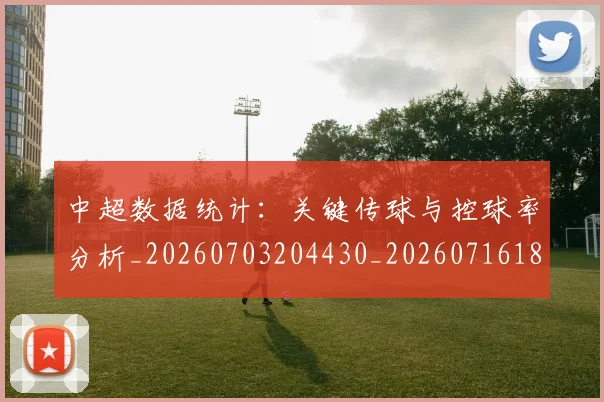 中超数据统计:关键传球与控球率分析_20260703204430_20260716185853