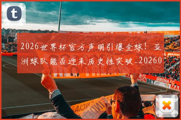 2026世界杯官方声明引爆全球！亚洲球队能否迎来历史性突破_20260701204748_20260712040634