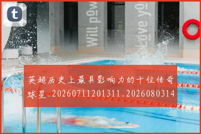 英超历史上最具影响力的十位传奇球星_20260711201311_20260803144850
