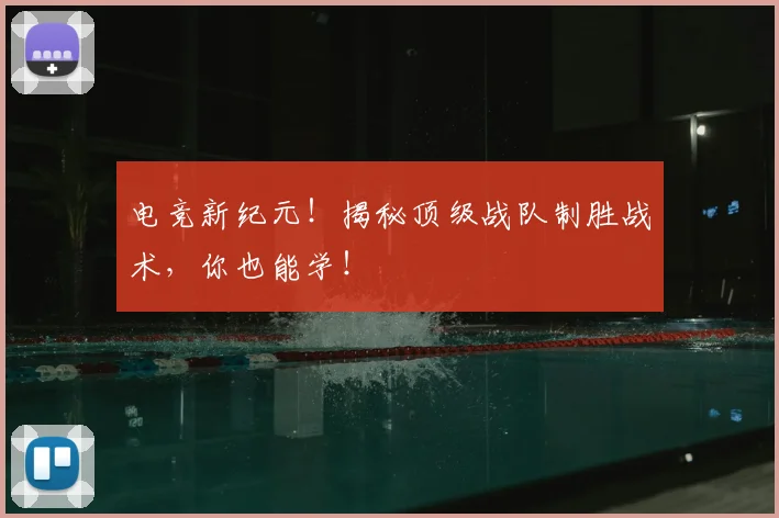 电竞新纪元!揭秘顶级战队制胜战术,你也能学!