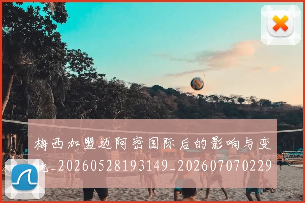 梅西加盟迈阿密国际后的影响与变化_20260528193149_20260707022929_20260731180542