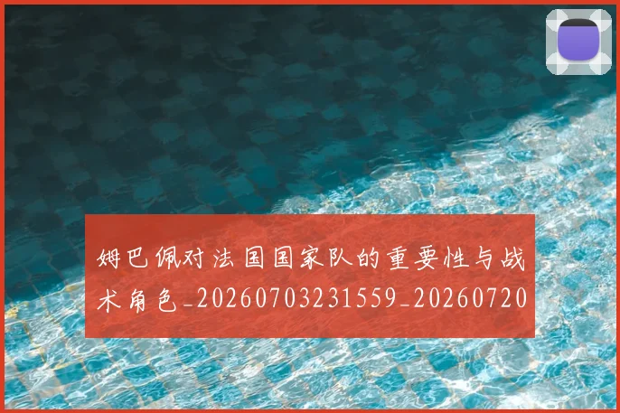 姆巴佩对法国国家队的重要性与战术角色_20260703231559_20260720185438