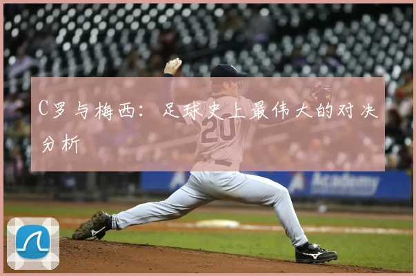 C罗与梅西：足球史上最伟大的对决分析