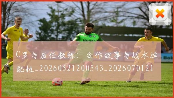 C罗与历任教练:合作故事与战术适配性_20260521200543_20260701212417