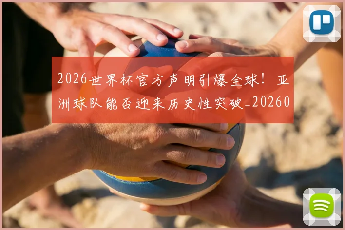 2026世界杯官方声明引爆全球!亚洲球队能否迎来历史性突破_20260701204748