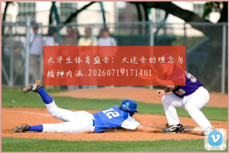 大学生体育盛会:大运会的理念与精神内涵_20260719171401