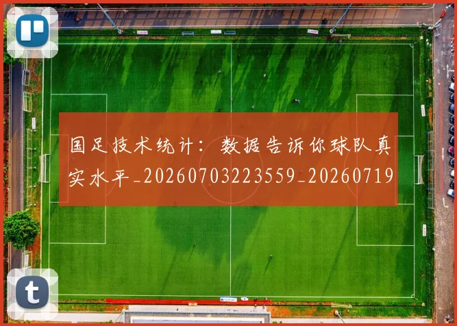 国足技术统计：数据告诉你球队真实水平_20260703223559_20260719163510