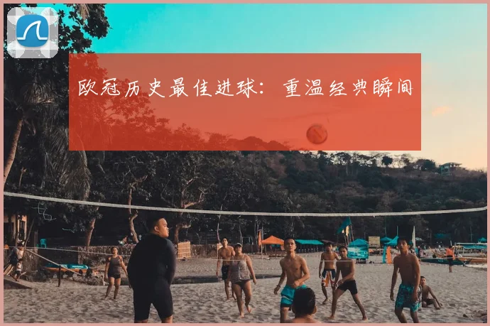 欧冠历史最佳进球:重温经典瞬间