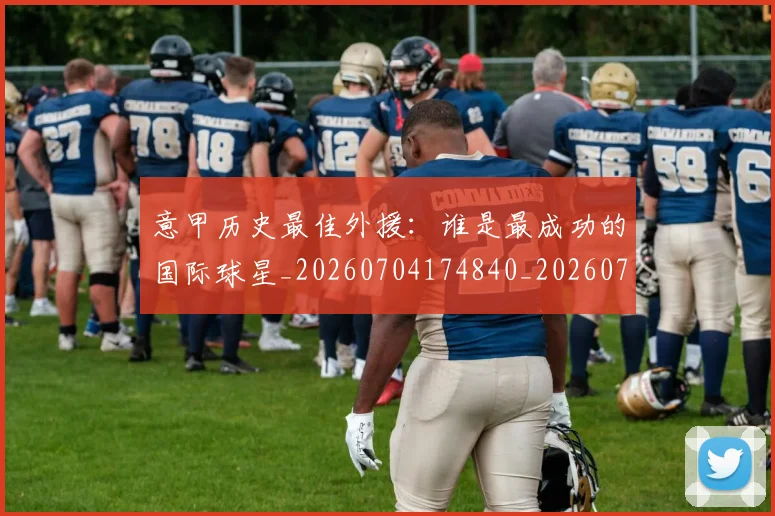 意甲历史最佳外援：谁是最成功的国际球星_20260704174840_20260723174714