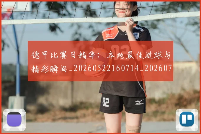 德甲比赛日精华：本轮最佳进球与精彩瞬间_20260522160714_20260722161803