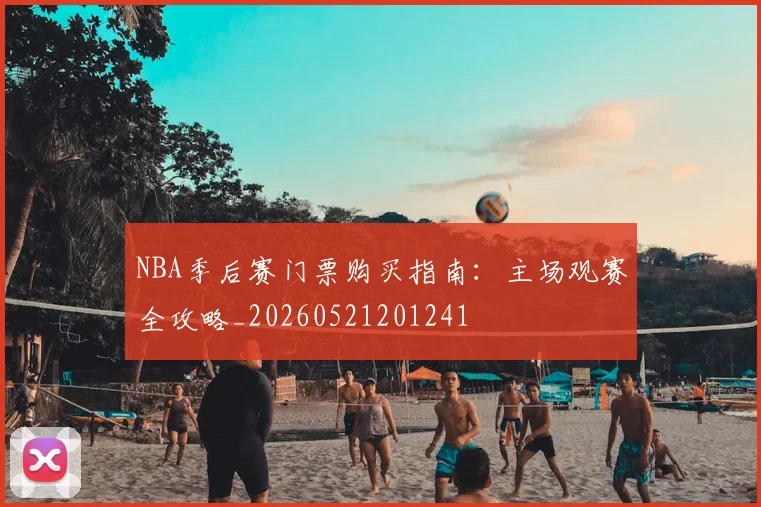 NBA季后赛门票购买指南：主场观赛全攻略_20260521201241