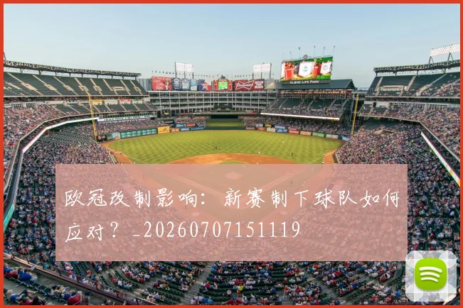 欧冠改制影响：新赛制下球队如何应对？_20260707151119