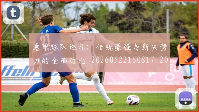 意甲球队巡礼：传统豪强与新兴势力的全面对比_20260522160817_20260704175342_20260723180158