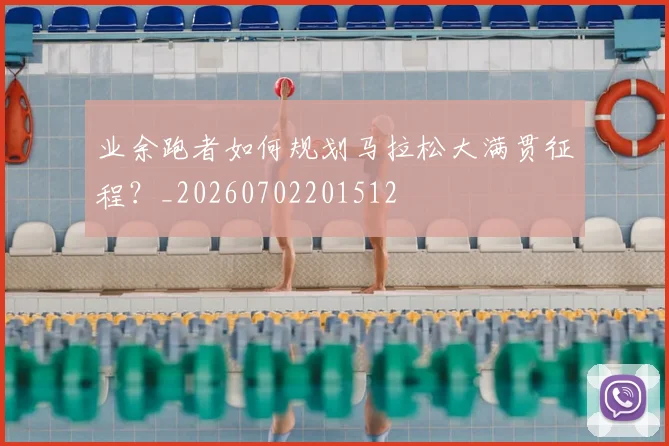 业余跑者如何规划马拉松大满贯征程？_20260702201512