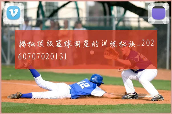 揭秘顶级篮球明星的训练秘诀_20260707020131