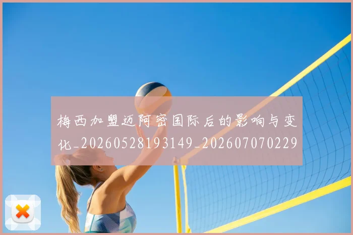 梅西加盟迈阿密国际后的影响与变化_20260528193149_20260707022929_20260731180542