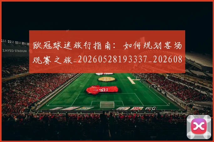 欧冠球迷旅行指南:如何规划客场观赛之旅_20260528193337_20260801164452