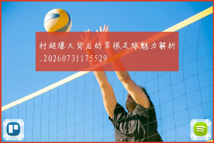 村超爆火背后的草根足球魅力解析_20260731175529