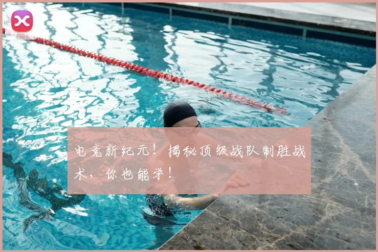 电竞新纪元！揭秘顶级战队制胜战术，你也能学！