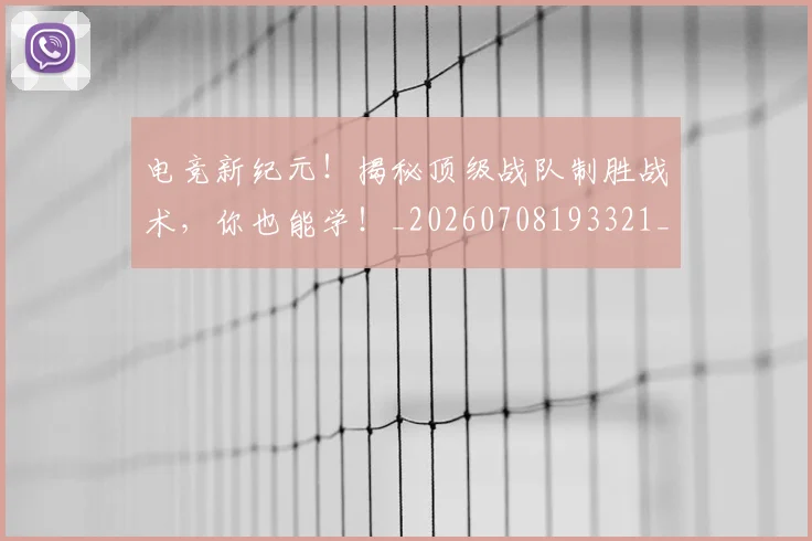 电竞新纪元!揭秘顶级战队制胜战术,你也能学!_20260708193321_20260802162420