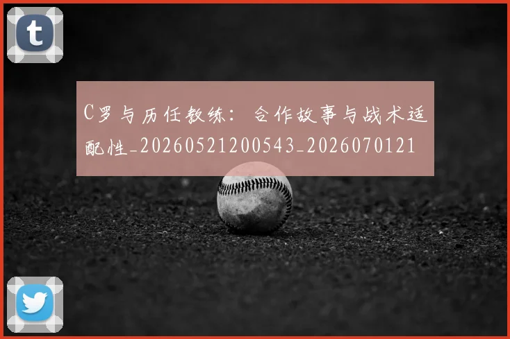 C罗与历任教练:合作故事与战术适配性_20260521200543_20260701212417