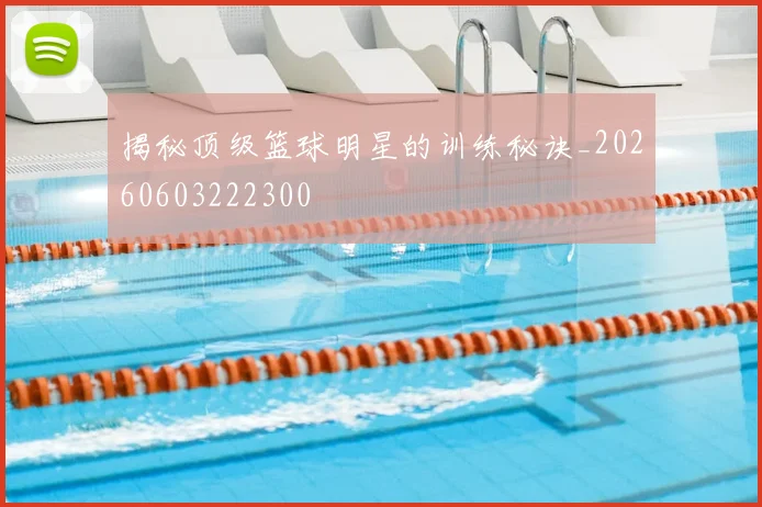 揭秘顶级篮球明星的训练秘诀_20260603222300