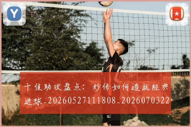 十佳助攻盘点：妙传如何造就经典进球_20260527111808_20260703220726