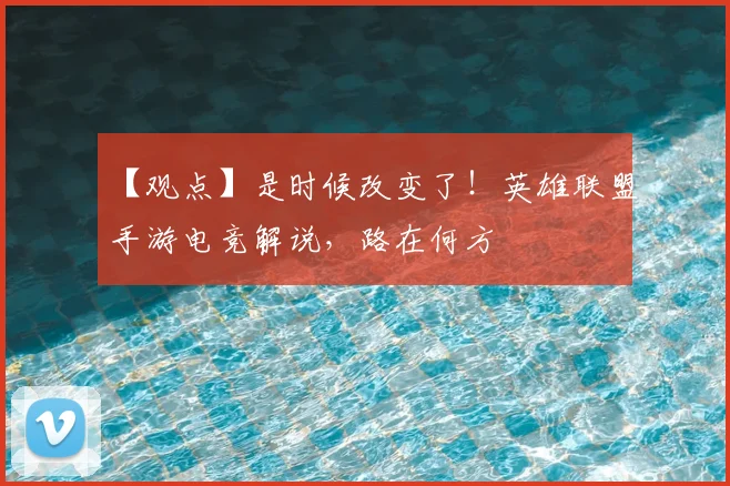 【观点】是时候改变了！英雄联盟手游电竞解说，路在何方