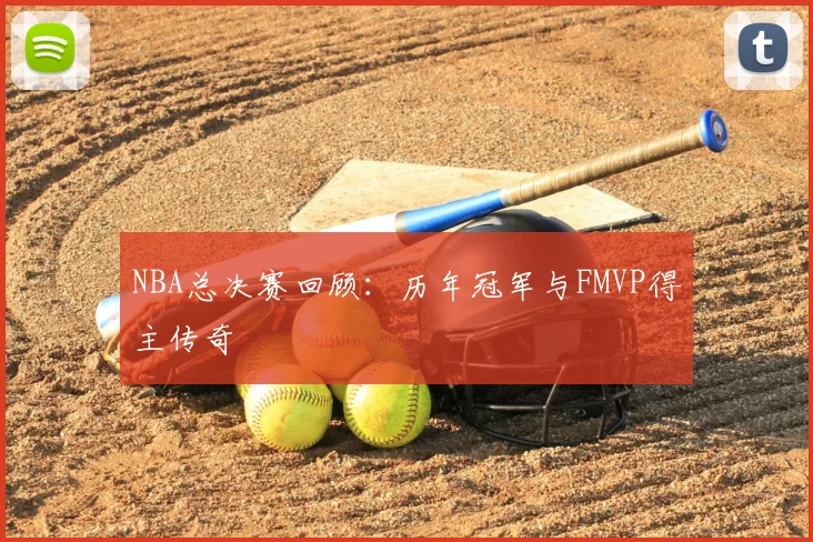 NBA总决赛回顾:历年冠军与FMVP得主传奇