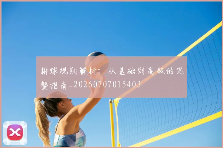 排球规则解析：从基础到高级的完整指南_20260707015403