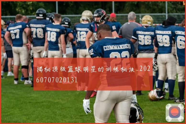 揭秘顶级篮球明星的训练秘诀_20260707020131