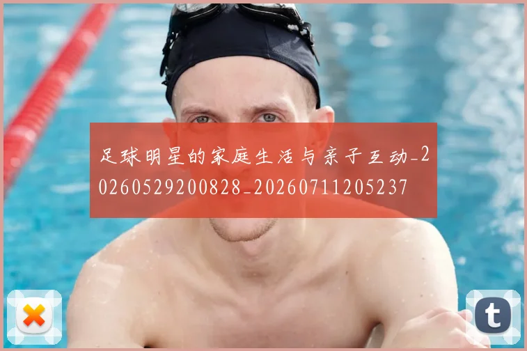 足球明星的家庭生活与亲子互动_20260529200828_20260711205237