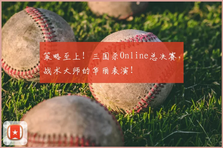 策略至上！三国杀Online总决赛，战术大师的华丽表演！