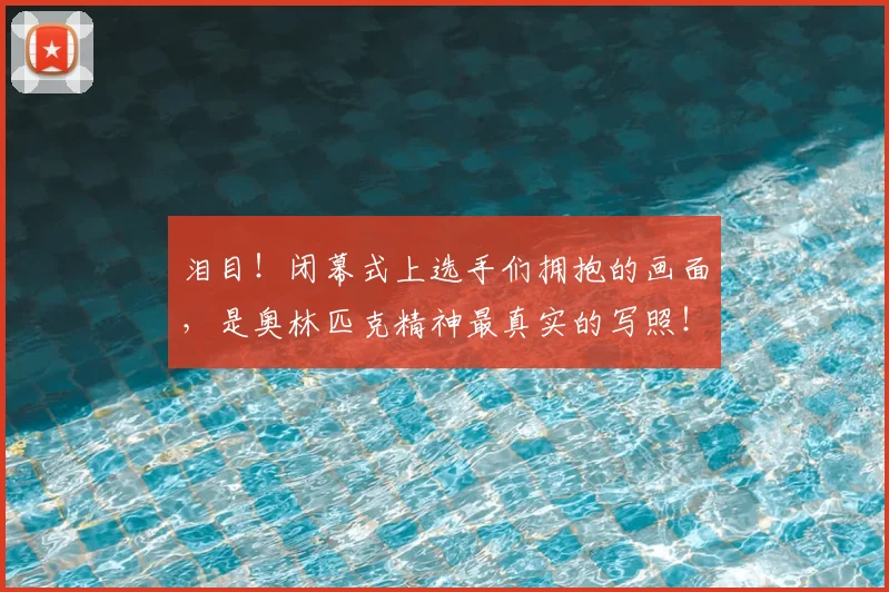 泪目！闭幕式上选手们拥抱的画面，是奥林匹克精神最真实的写照！_20260707154337_20260801174139