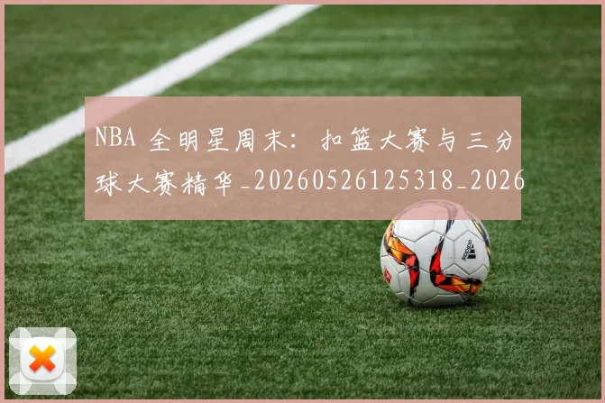 NBA 全明星周末：扣篮大赛与三分球大赛精华_20260526125318_20260715181342