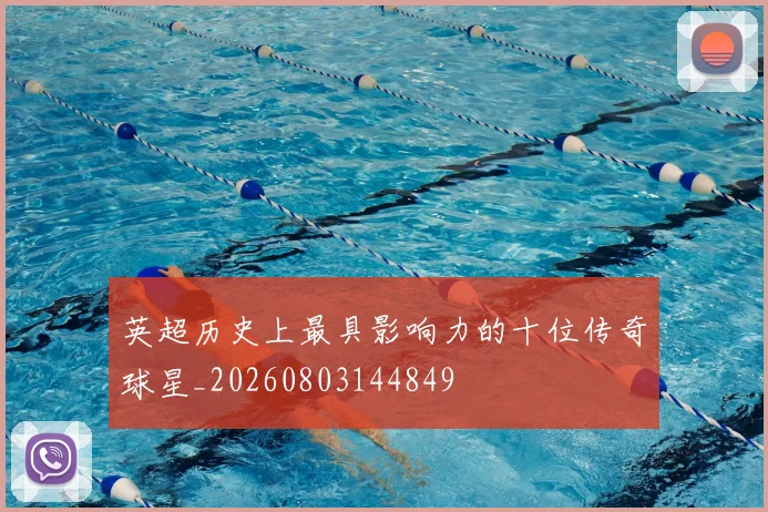 英超历史上最具影响力的十位传奇球星_20260803144849