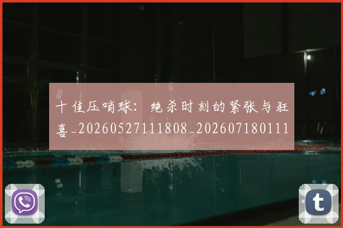 十佳压哨球:绝杀时刻的紧张与狂喜_20260527111808_20260718011155