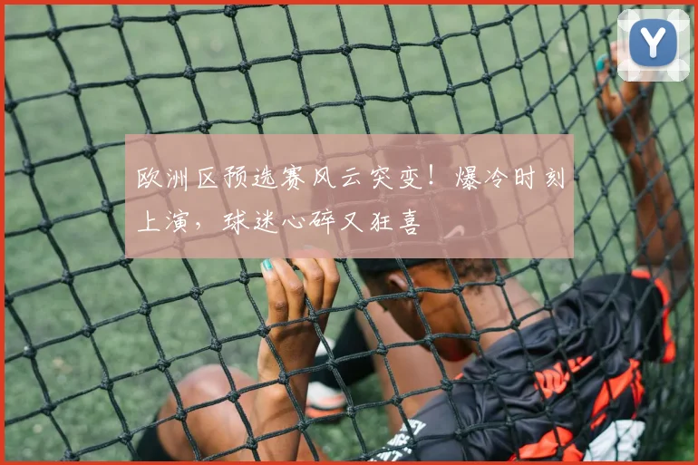 欧洲区预选赛风云突变!爆冷时刻上演,球迷心碎又狂喜
