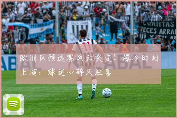 欧洲区预选赛风云突变!爆冷时刻上演,球迷心碎又狂喜