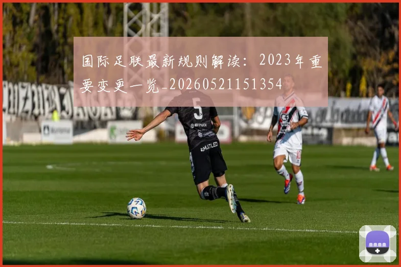 国际足联最新规则解读：2023年重要变更一览_20260521151354