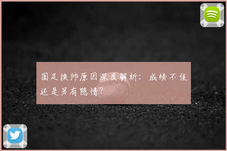 国足换帅原因深度解析:成绩不佳还是另有隐情?