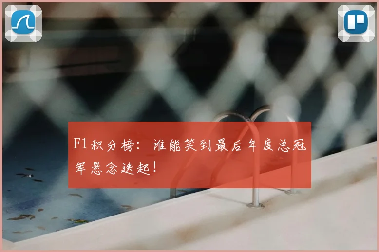 F1积分榜:谁能笑到最后年度总冠军悬念迭起!