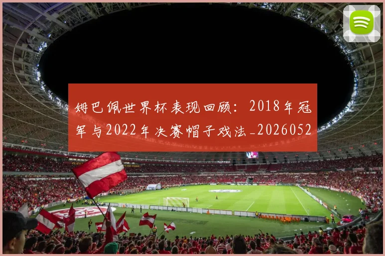 姆巴佩世界杯表现回顾:2018年冠军与2022年决赛帽子戏法_20260522160534