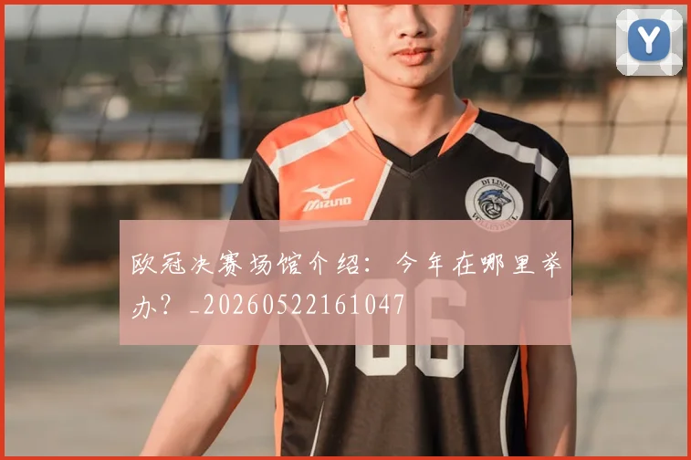 欧冠决赛场馆介绍：今年在哪里举办？_20260522161047