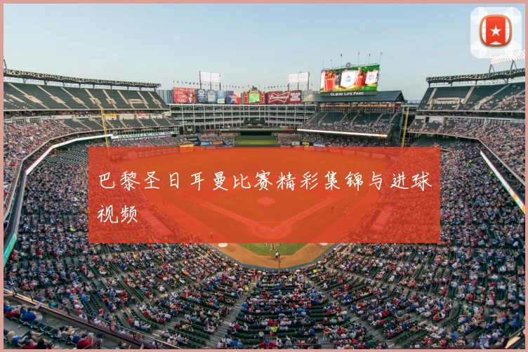 巴黎圣日耳曼比赛精彩集锦与进球视频