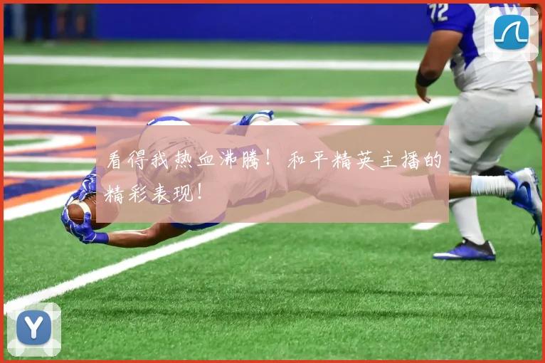 看得我热血沸腾！和平精英主播的精彩表现！