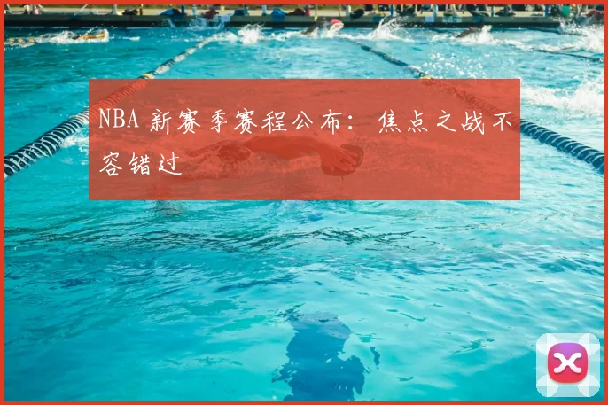 NBA 新赛季赛程公布:焦点之战不容错过
