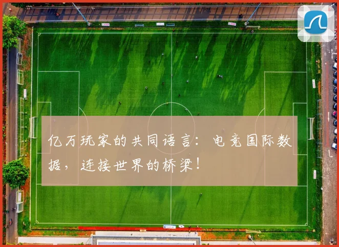 亿万玩家的共同语言：电竞国际数据，连接世界的桥梁！