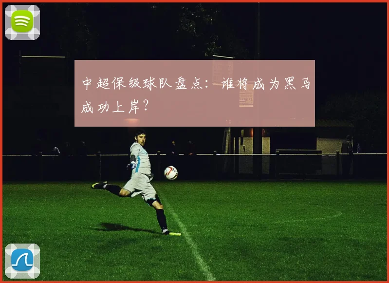 中超保级球队盘点：谁将成为黑马成功上岸？