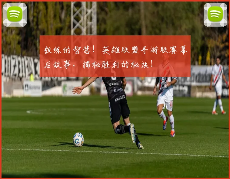 教练的智慧！英雄联盟手游联赛幕后故事，揭秘胜利的秘诀！